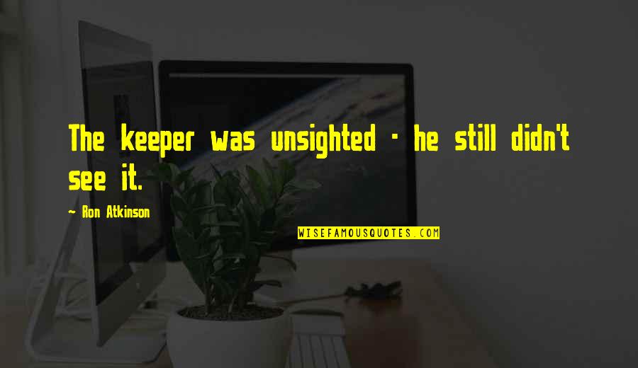 Soccer Keeper Quotes By Ron Atkinson: The keeper was unsighted - he still didn't Soccer Keeper Quotes By Ron Atkinson: The keeper was unsighted - he still didn't