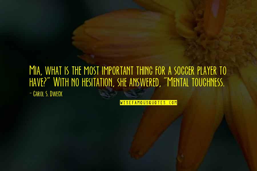 Soccer Mental Toughness Quotes By Carol S. Dweck: Mia, what is the most important thing for