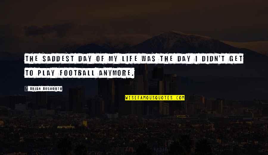 Soccer Mvp Quotes By Brian Bosworth: The saddest day of my life was the