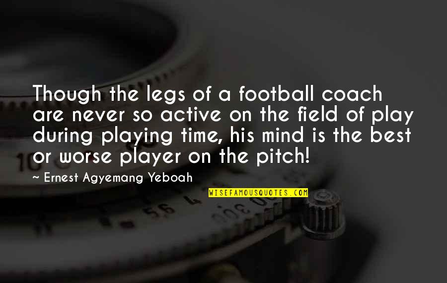 Soccer Pitch Quotes By Ernest Agyemang Yeboah: Though the legs of a football coach are