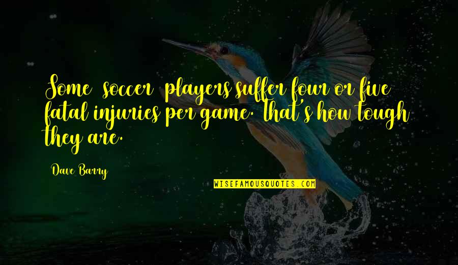 Soccer Players Quotes By Dave Barry: Some [soccer] players suffer four or five fatal