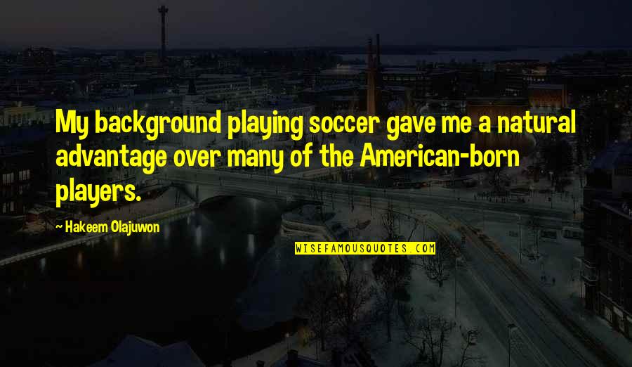 Soccer Players Quotes By Hakeem Olajuwon: My background playing soccer gave me a natural