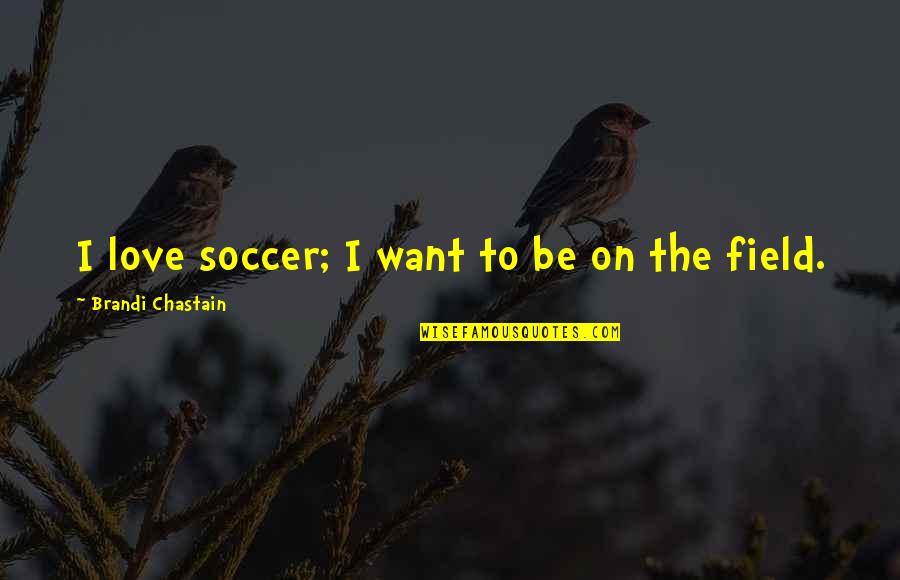 Soccer Quotes By Brandi Chastain: I love soccer; I want to be on