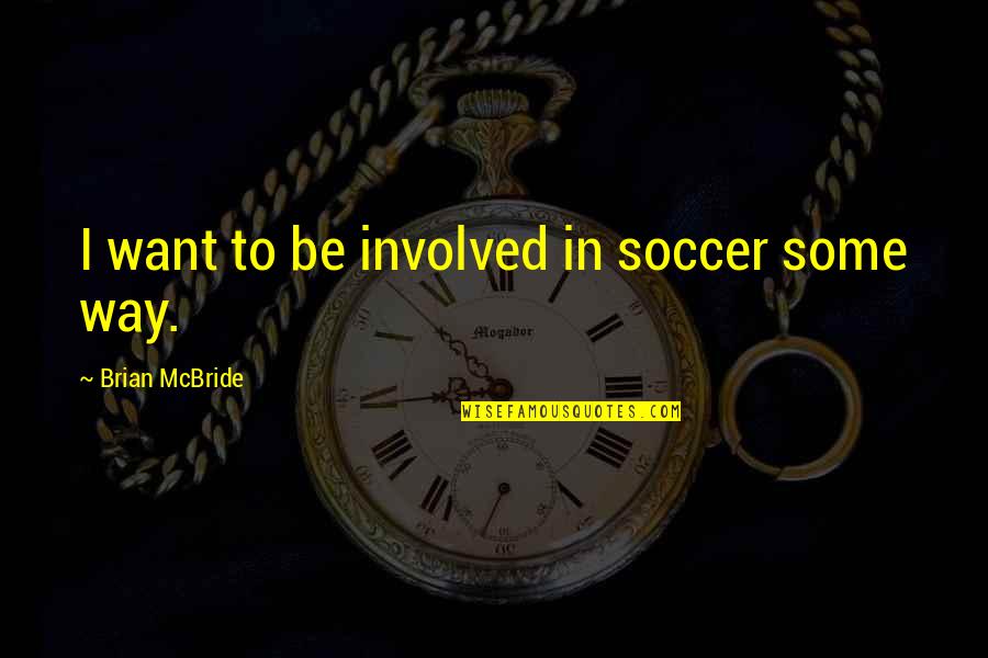 Soccer Quotes By Brian McBride: I want to be involved in soccer some