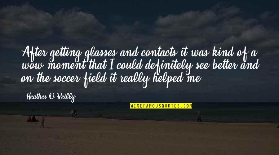 Soccer Quotes By Heather O'Reilly: After getting glasses and contacts it was kind