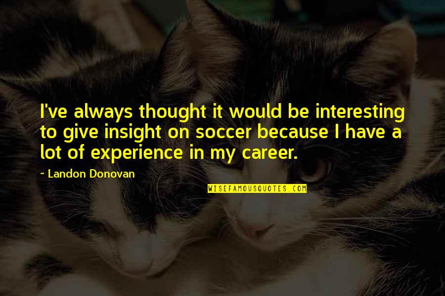 Soccer Quotes By Landon Donovan: I've always thought it would be interesting to