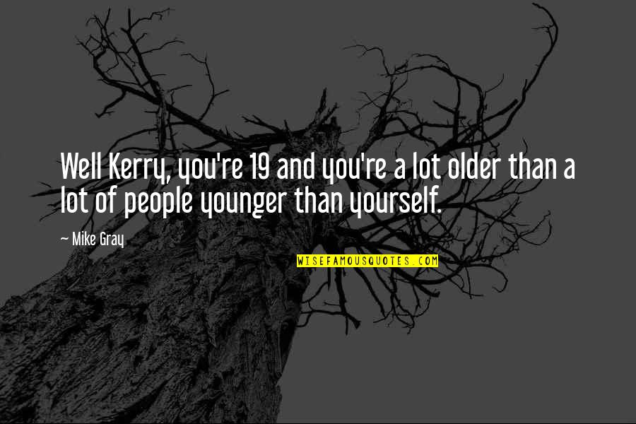 Soccer Quotes By Mike Gray: Well Kerry, you're 19 and you're a lot