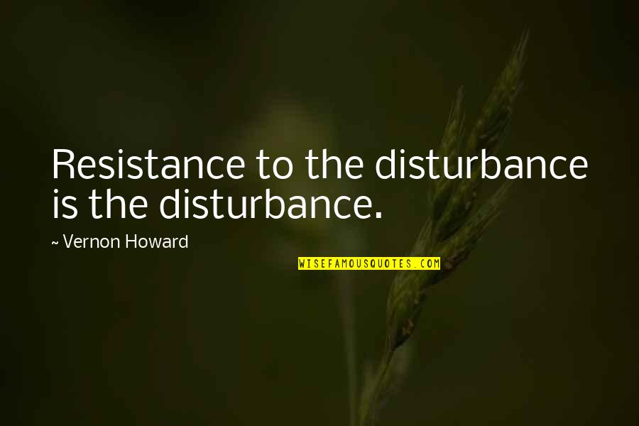 Soccer Saturday Quotes By Vernon Howard: Resistance to the disturbance is the disturbance.