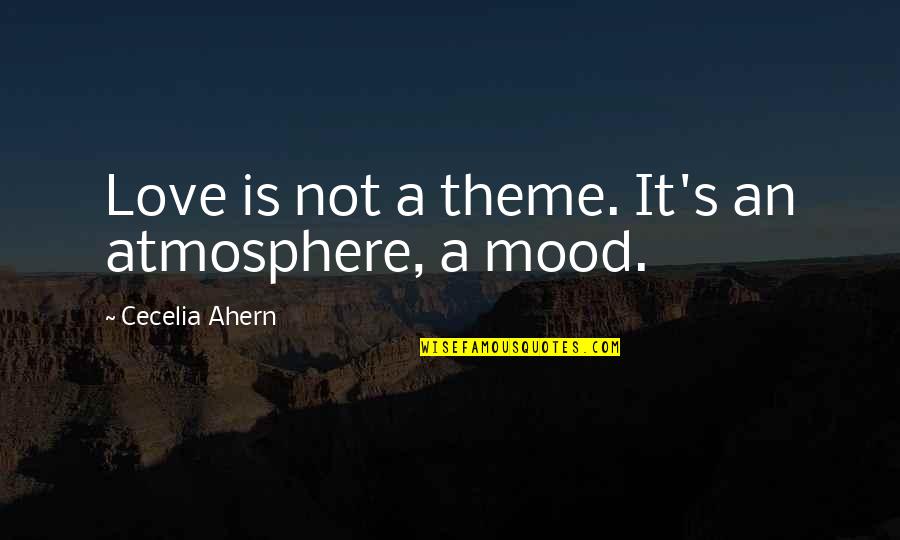 Soccer Tryouts Quotes By Cecelia Ahern: Love is not a theme. It's an atmosphere,