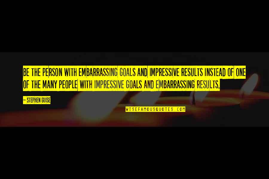 Soccer World Cup Funny Quotes By Stephen Guise: Be the person with embarrassing goals and impressive