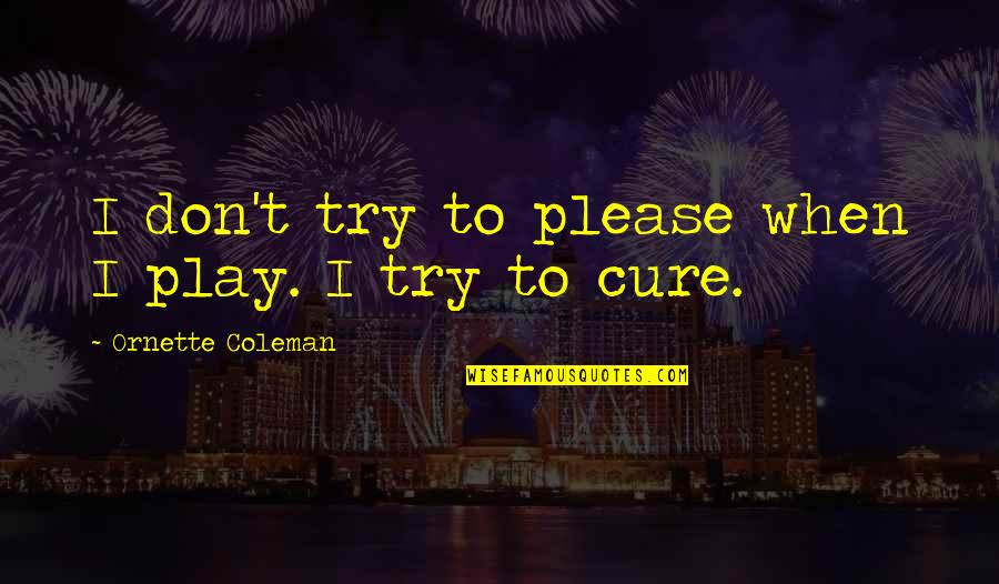 Soccuper Conjugaison Quotes By Ornette Coleman: I don't try to please when I play. Soccuper Conjugaison Quotes By Ornette Coleman: I don't try to please when I play.