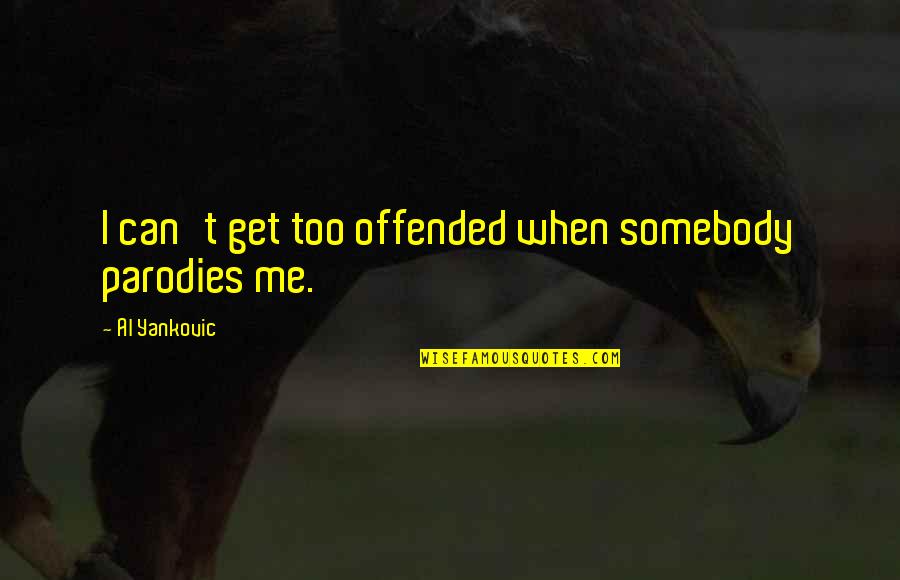 Soccuper Conjugation Quotes By Al Yankovic: I can't get too offended when somebody parodies Soccuper Conjugation Quotes By Al Yankovic: I can't get too offended when somebody parodies