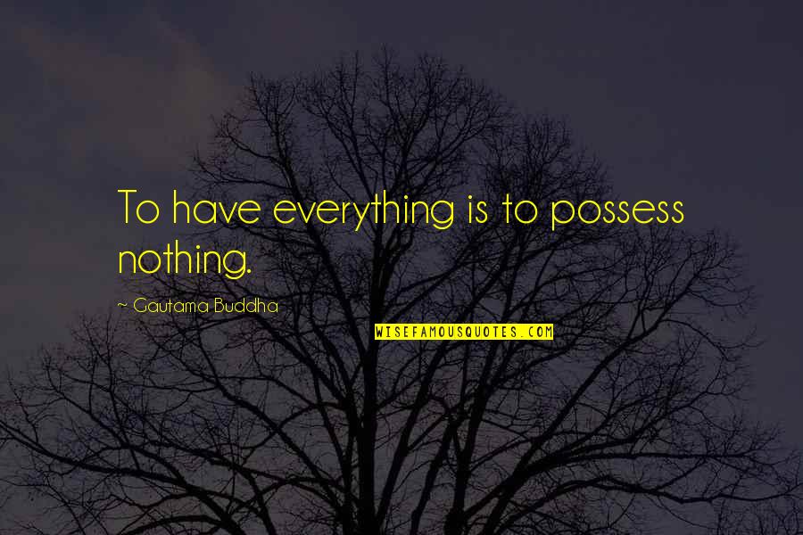 Sochist Quotes By Gautama Buddha: To have everything is to possess nothing.
