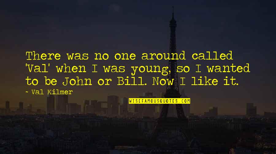 Sochorova 23 Quotes By Val Kilmer: There was no one around called 'Val' when Sochorova 23 Quotes By Val Kilmer: There was no one around called 'Val' when