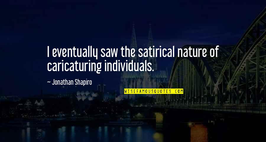 Sochorova Bozena Quotes By Jonathan Shapiro: I eventually saw the satirical nature of caricaturing Sochorova Bozena Quotes By Jonathan Shapiro: I eventually saw the satirical nature of caricaturing