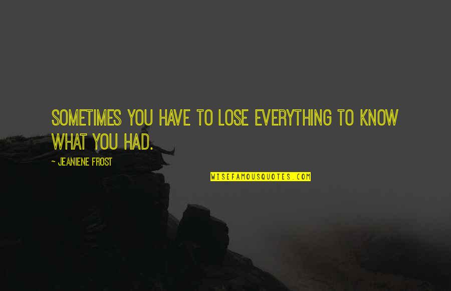 Sochuang Quotes By Jeaniene Frost: Sometimes you have to lose everything to know Sochuang Quotes By Jeaniene Frost: Sometimes you have to lose everything to know