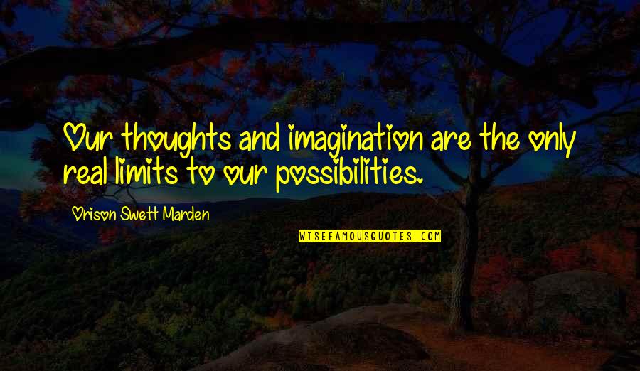 Sochuang Quotes By Orison Swett Marden: Our thoughts and imagination are the only real Sochuang Quotes By Orison Swett Marden: Our thoughts and imagination are the only real