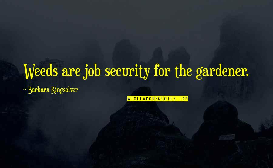 Soci T Quotes By Barbara Kingsolver: Weeds are job security for the gardener. Soci T Quotes By Barbara Kingsolver: Weeds are job security for the gardener.