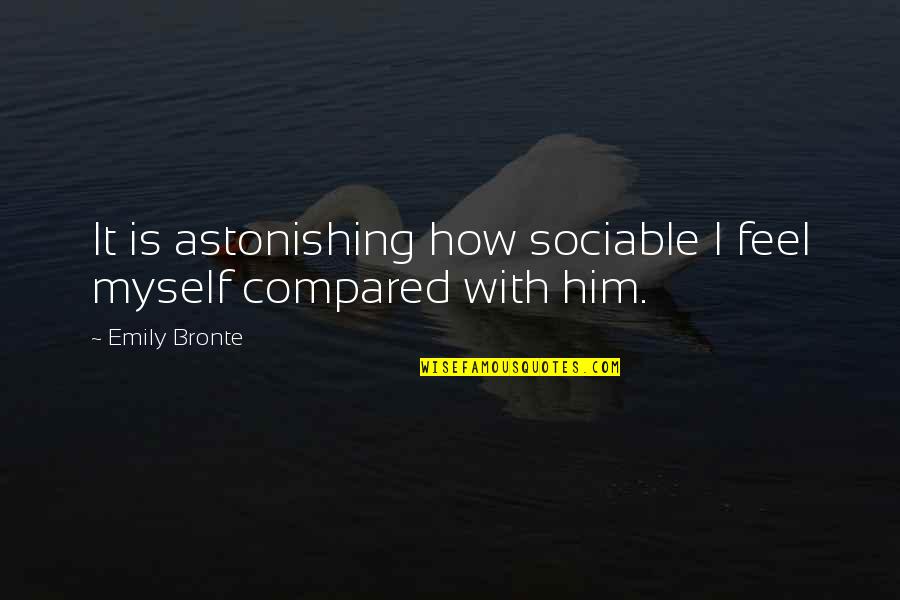 Sociable Quotes By Emily Bronte: It is astonishing how sociable I feel myself