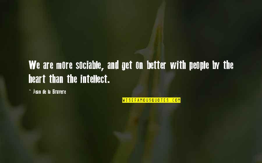 Sociable Quotes By Jean De La Bruyere: We are more sociable, and get on better