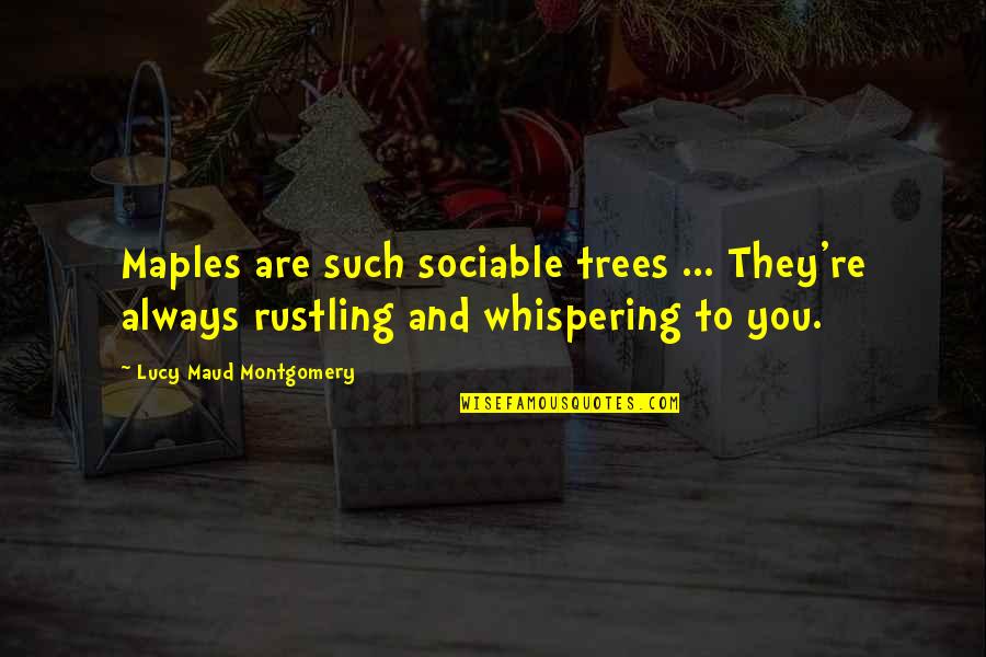 Sociable Quotes By Lucy Maud Montgomery: Maples are such sociable trees ... They're always