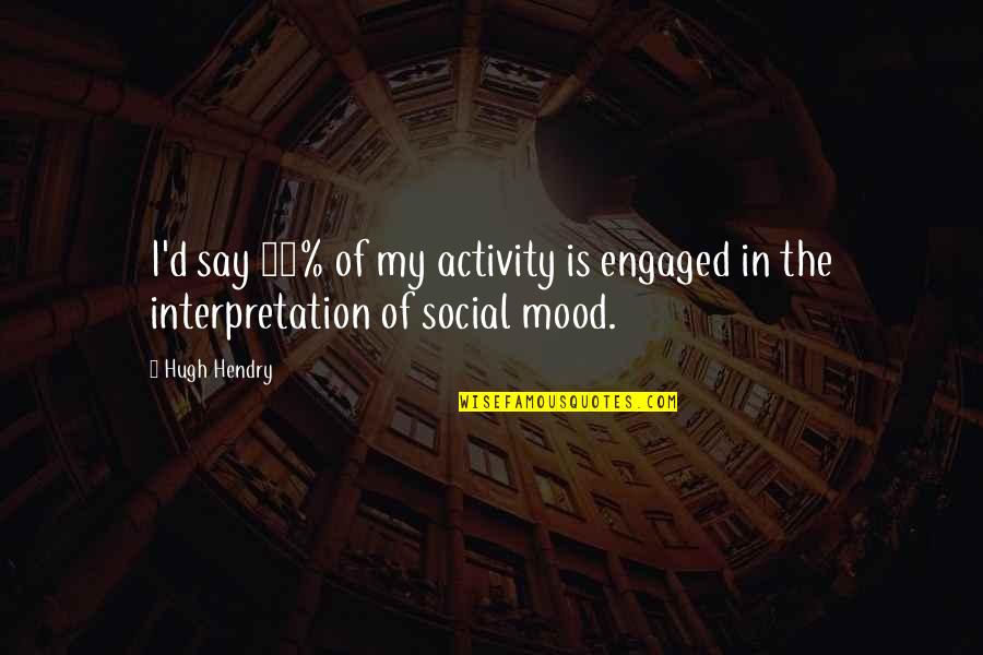 Social Activity Quotes By Hugh Hendry: I'd say 80% of my activity is engaged