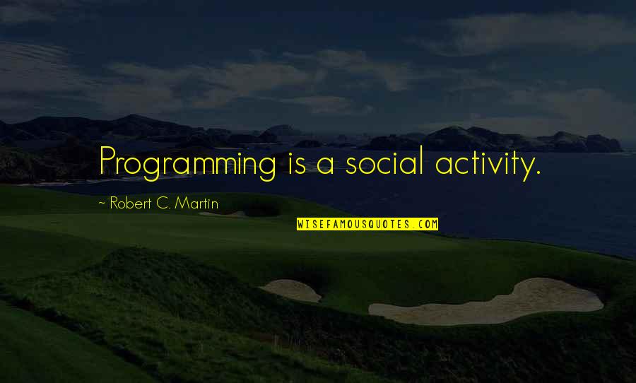 Social Activity Quotes By Robert C. Martin: Programming is a social activity.