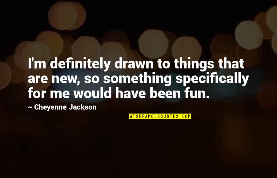 Social Aspects Quotes By Cheyenne Jackson: I'm definitely drawn to things that are new, Social Aspects Quotes By Cheyenne Jackson: I'm definitely drawn to things that are new,