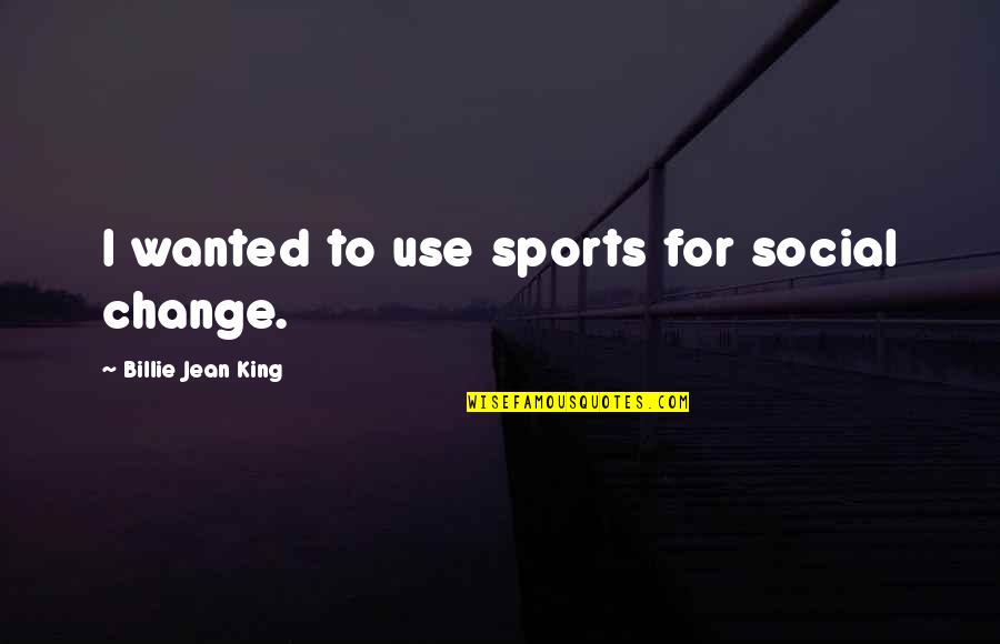 Social Change Quotes By Billie Jean King: I wanted to use sports for social change. Social Change Quotes By Billie Jean King: I wanted to use sports for social change.