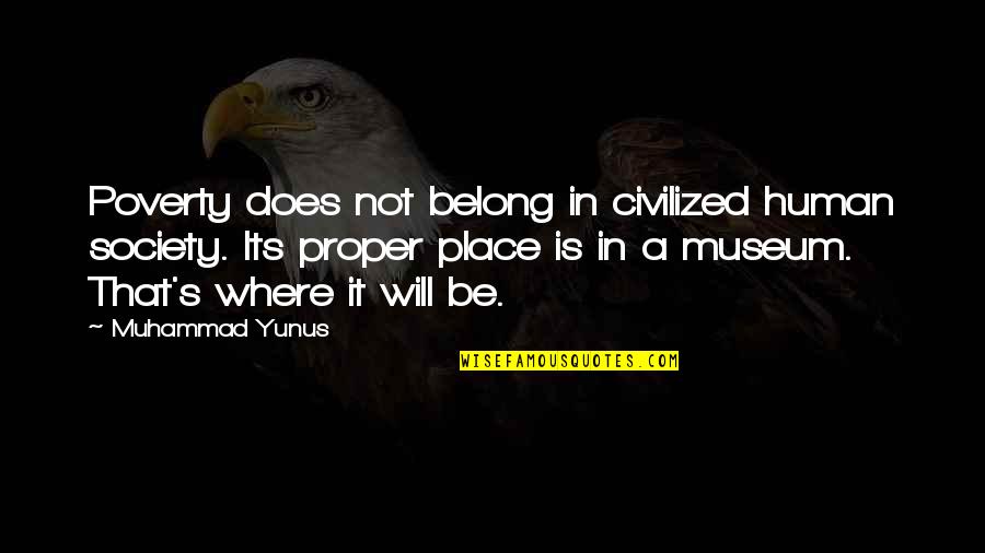 Social Change Quotes By Muhammad Yunus: Poverty does not belong in civilized human society. Social Change Quotes By Muhammad Yunus: Poverty does not belong in civilized human society.