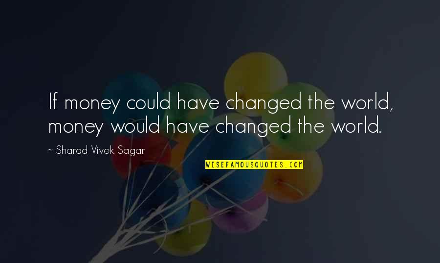 Social Change Quotes By Sharad Vivek Sagar: If money could have changed the world, money Social Change Quotes By Sharad Vivek Sagar: If money could have changed the world, money
