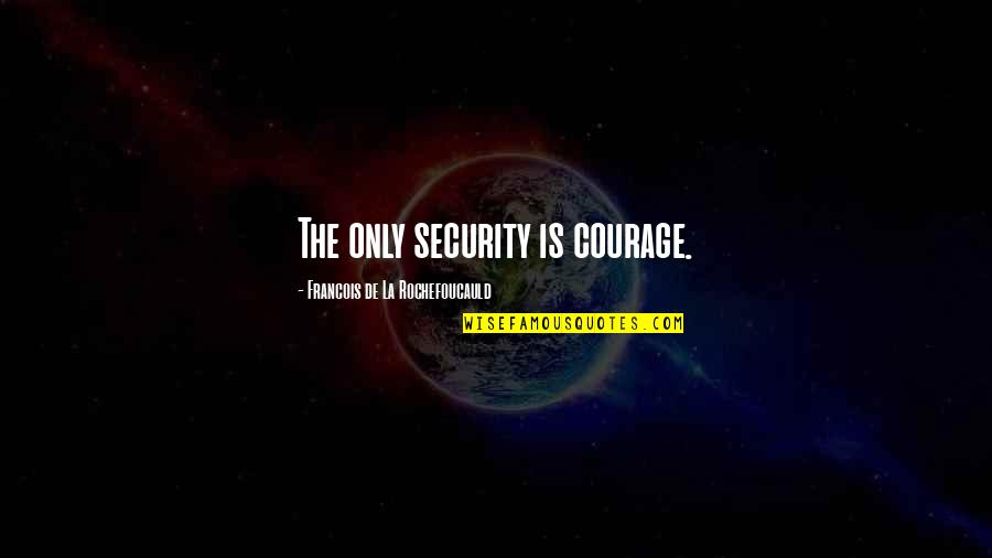 Social Circles Quotes By Francois De La Rochefoucauld: The only security is courage. Social Circles Quotes By Francois De La Rochefoucauld: The only security is courage.