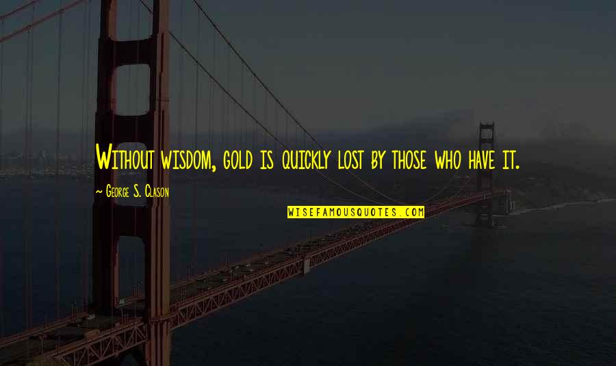 Social Class Division Quotes By George S. Clason: Without wisdom, gold is quickly lost by those