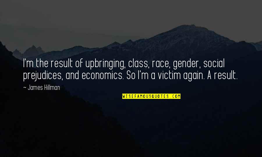 Social Class Quotes By James Hillman: I'm the result of upbringing, class, race, gender,