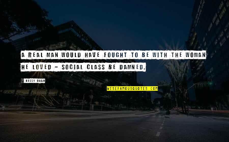 Social Class Quotes By Kelly Oram: A real man would have fought to be