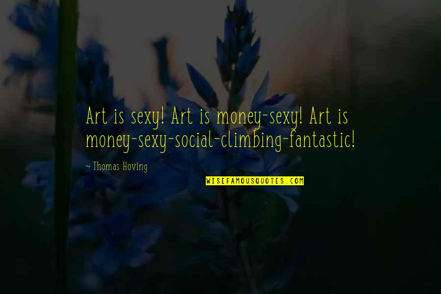 Social Climbing Quotes By Thomas Hoving: Art is sexy! Art is money-sexy! Art is