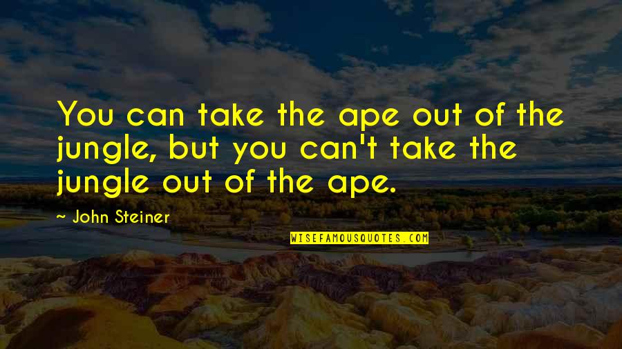 Social Commentary Quotes By John Steiner: You can take the ape out of the