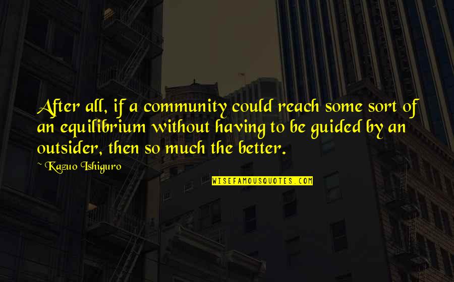 Social Commentary Quotes By Kazuo Ishiguro: After all, if a community could reach some