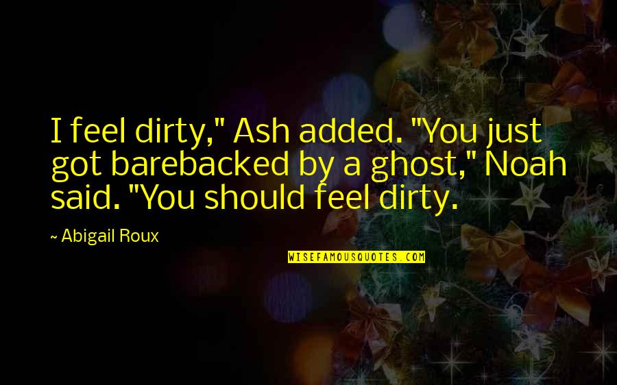 Social Conditions Quotes By Abigail Roux: I feel dirty," Ash added. "You just got Social Conditions Quotes By Abigail Roux: I feel dirty," Ash added. "You just got