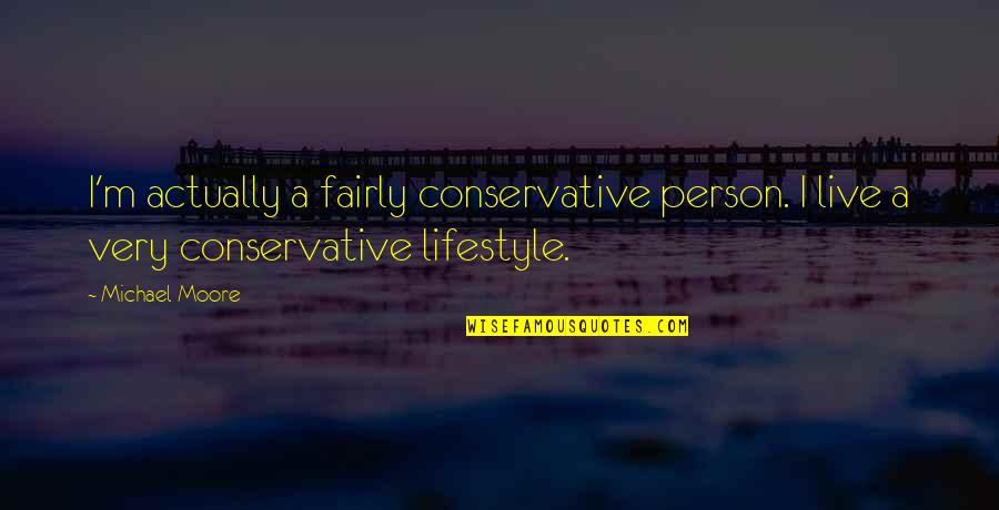 Social Conditions Quotes By Michael Moore: I'm actually a fairly conservative person. I live