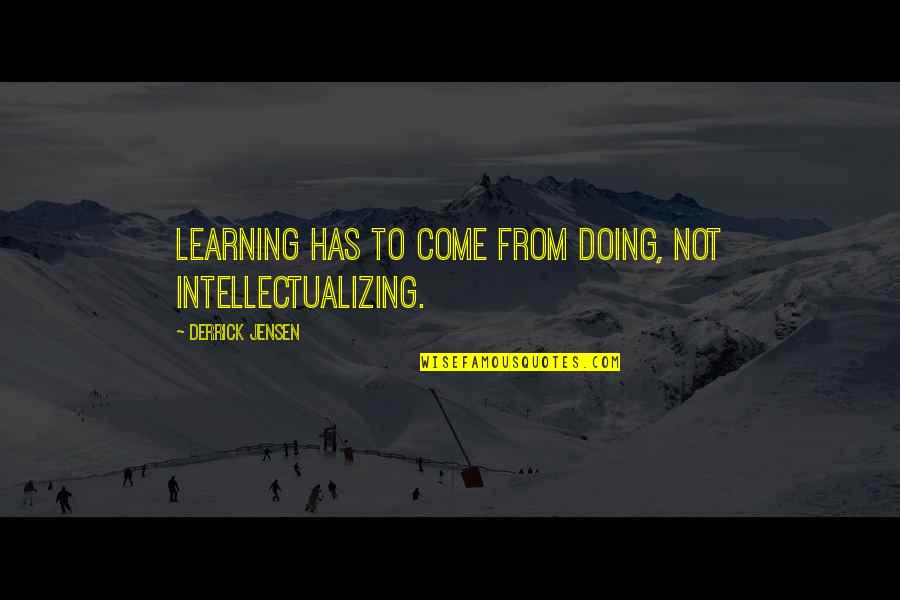 Social Constructivist Theory Quotes By Derrick Jensen: Learning has to come from doing, not intellectualizing.
