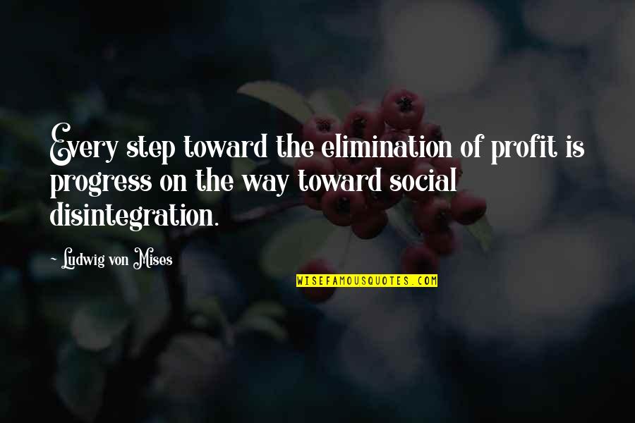 Social Disintegration Quotes By Ludwig Von Mises: Every step toward the elimination of profit is