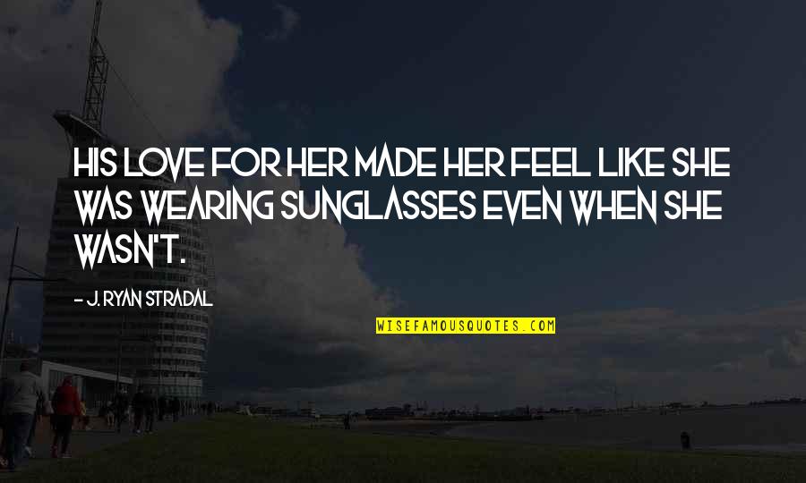Social Distortion Song Quotes By J. Ryan Stradal: His love for her made her feel like Social Distortion Song Quotes By J. Ryan Stradal: His love for her made her feel like