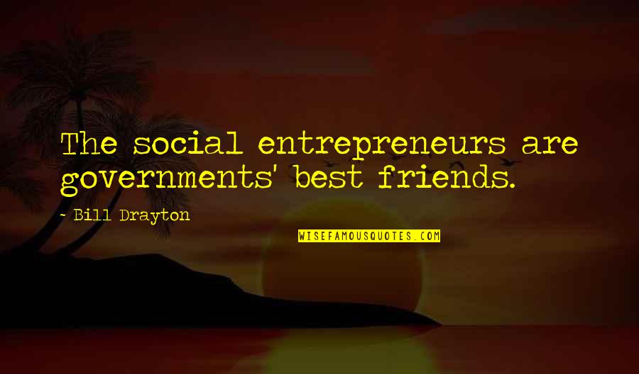 Social Entrepreneurs Quotes By Bill Drayton: The social entrepreneurs are governments' best friends.