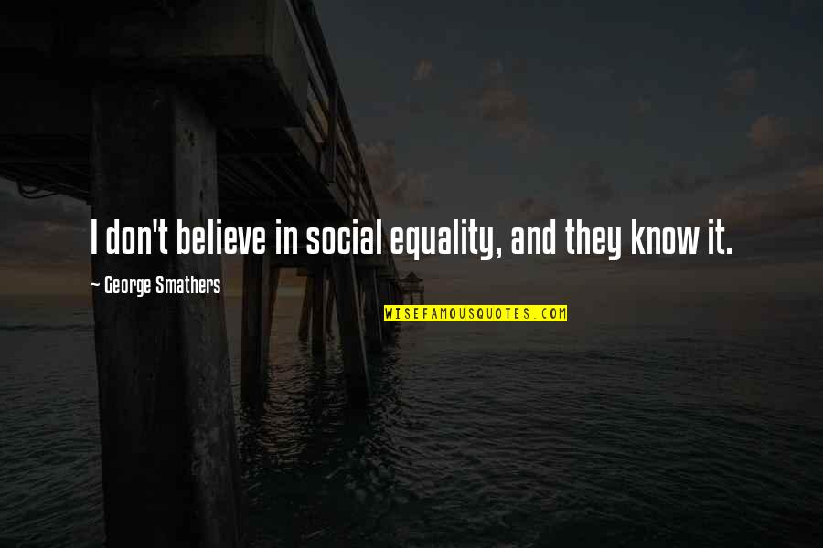 Social Equality Quotes By George Smathers: I don't believe in social equality, and they