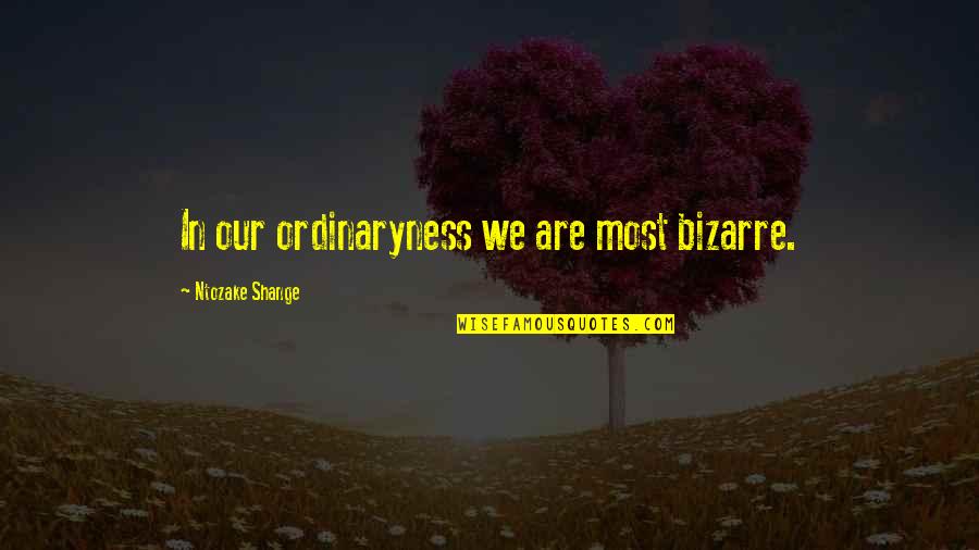 Social Events Quotes By Ntozake Shange: In our ordinaryness we are most bizarre.