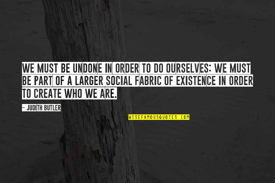 Social Fabric Quotes By Judith Butler: We must be undone in order to do