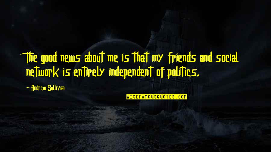 Social Friends Quotes By Andrew Sullivan: The good news about me is that my Social Friends Quotes By Andrew Sullivan: The good news about me is that my