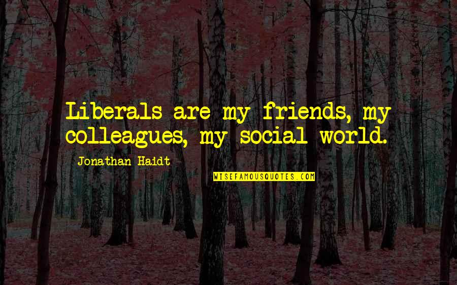 Social Friends Quotes By Jonathan Haidt: Liberals are my friends, my colleagues, my social Social Friends Quotes By Jonathan Haidt: Liberals are my friends, my colleagues, my social