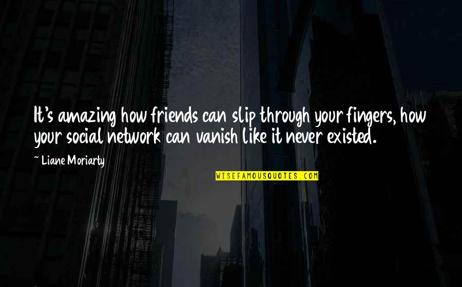 Social Friends Quotes By Liane Moriarty: It's amazing how friends can slip through your Social Friends Quotes By Liane Moriarty: It's amazing how friends can slip through your